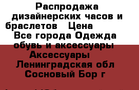Распродажа дизайнерских часов и браслетов › Цена ­ 2 990 - Все города Одежда, обувь и аксессуары » Аксессуары   . Ленинградская обл.,Сосновый Бор г.